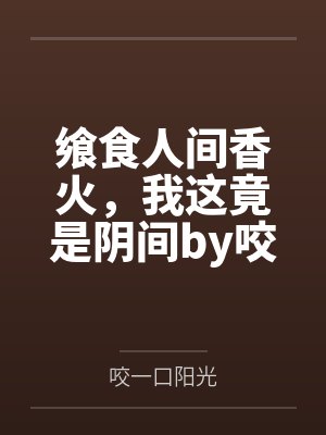飨食人间香火，我这竟是阴间by咬一口阳光