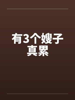 有3个嫂子真累 有3个嫂子真累