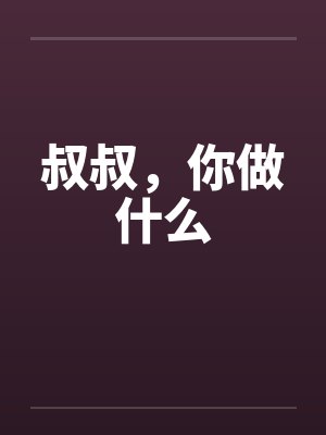 叔叔,你做什么 叔叔,你做什么