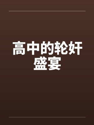 高中的轮奸盛宴 高中的轮奸盛宴