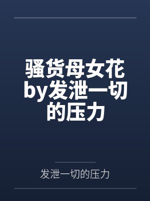 骚货母女花by发泄一切的压力