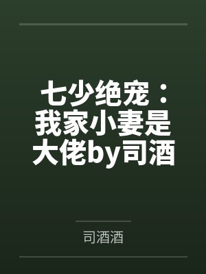 七少绝宠:我家小妻是大佬by司酒酒黎夏 七少绝宠:我家小妻是大佬by司酒酒黎夏