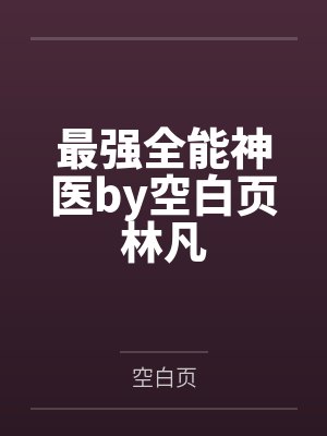 最强全能神医by空白页林凡 最强全能神医by空白页林凡