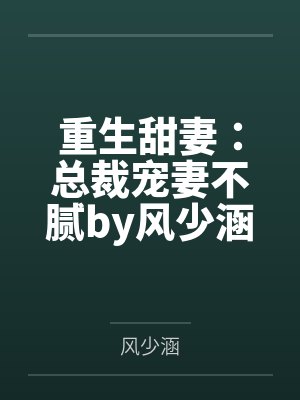 重生甜妻:总裁宠妻不腻by风少涵凌墨言 重生甜妻:总裁宠妻不腻by风少涵凌墨言