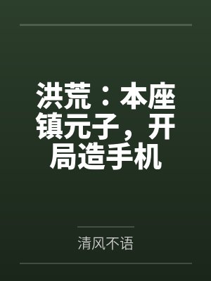 洪荒：本座镇元子，开局造手机