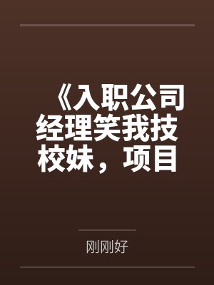 《入职公司经理笑我技校妹，项目对接后他傻了》