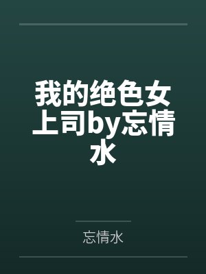 我的绝色女上司by忘情水