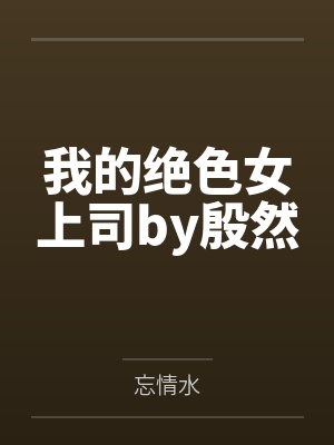 我的绝色女上司by殷然