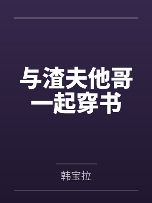 与渣夫他哥一起穿书 与渣夫他哥一起穿书