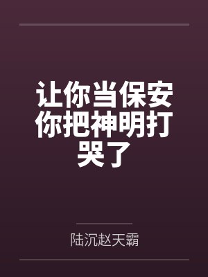 让你当保安你把神明打哭了 让你当保安你把神明打哭了