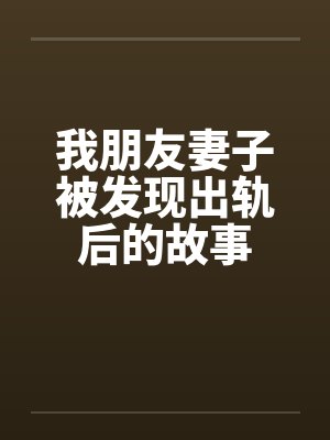 我朋友妻子被发现出轨后的故事 我朋友妻子被发现出轨后的故事