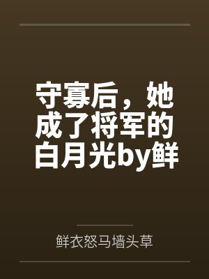 守寡后，她成了将军的白月光by鲜衣怒马墙头草