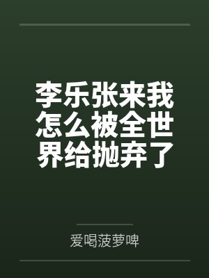 李乐张来我怎么被全世界给抛弃了