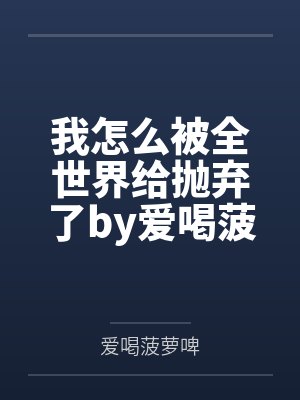 我怎么被全世界给抛弃了by爱喝菠萝啤
