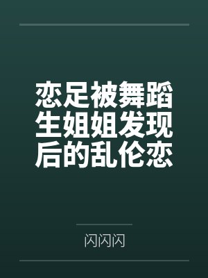 恋足被舞蹈生姐姐发现后的乱伦恋爱笔趣阁无弹窗