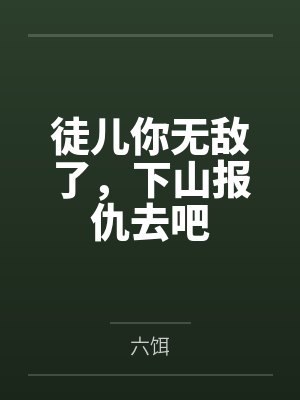 徒儿你无敌了,下山报仇去吧 徒儿你无敌了,下山报仇去吧