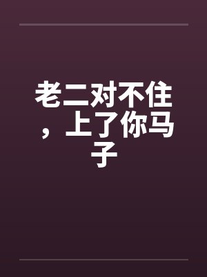 老二对不住,上了你马子 老二对不住,上了你马子
