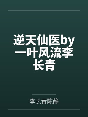 逆天仙医by一叶风流李长青 逆天仙医by一叶风流李长青