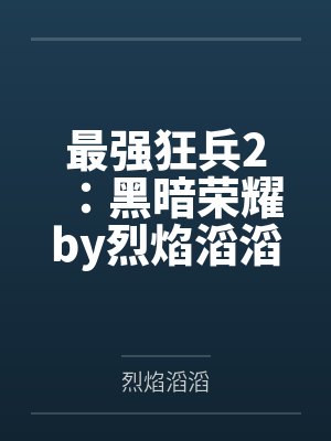 最强狂兵2：黑暗荣耀by烈焰滔滔笔趣阁无弹窗