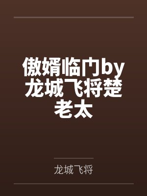傲婿临门by龙城飞将楚老太 傲婿临门by龙城飞将楚老太