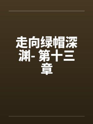走向绿帽深渊- 第十三章 走向绿帽深渊- 第十三章