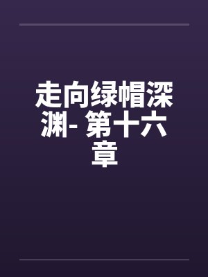 走向绿帽深渊- 第十六章 走向绿帽深渊- 第十六章