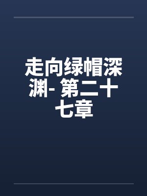 走向绿帽深渊- 第二十七章 走向绿帽深渊- 第二十七章