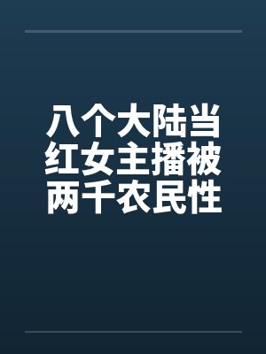 八个大陆当红女主播被两千农民性虐