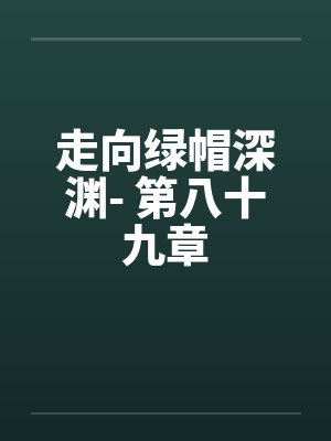 走向绿帽深渊- 第八十九章 走向绿帽深渊- 第八十九章