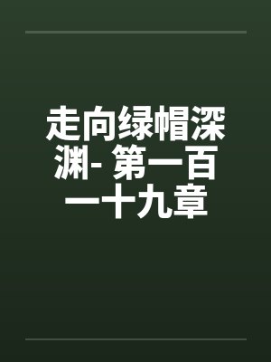 走向绿帽深渊- 第一百一十九章 走向绿帽深渊- 第一百一十九章