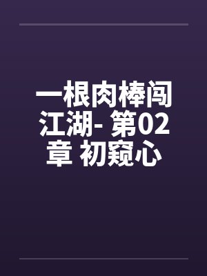 一根肉棒闯江湖- 第02章 初窥心经 一根肉棒闯江湖- 第02章 初窥心经