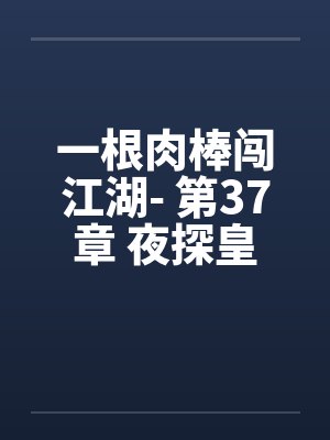 一根肉棒闯江湖- 第37章 夜探皇宫 一根肉棒闯江湖- 第37章 夜探皇宫