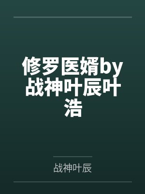 修罗医婿by战神叶辰叶浩 修罗医婿by战神叶辰叶浩
