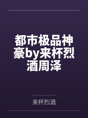 都市极品神豪by来杯烈酒周泽 都市极品神豪by来杯烈酒周泽
