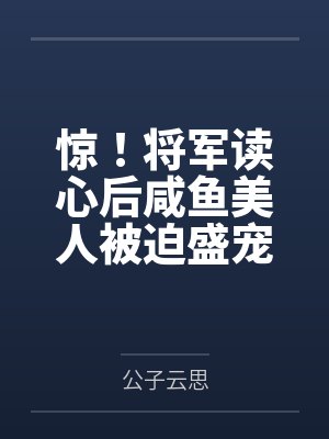 惊！将军读心后咸鱼美人被迫盛宠by公子云思