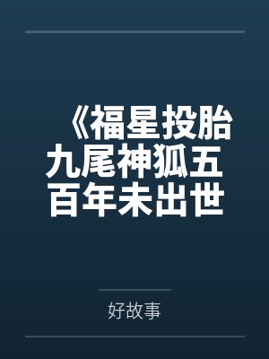《福星投胎九尾神狐五百年未出世，我换女帝当娘亲了》