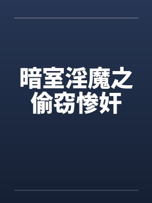 暗室淫魔之偷窃惨奸 暗室淫魔之偷窃惨奸