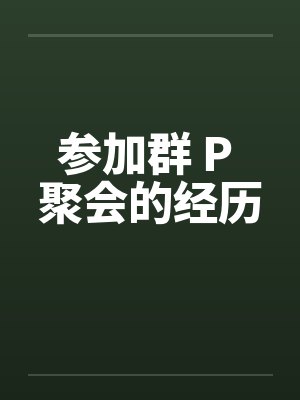 参加群 P 聚会的经历 参加群 P 聚会的经历