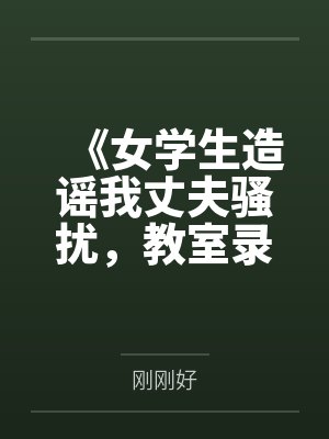 《女学生造谣我丈夫骚扰，教室录音让她当场社死》