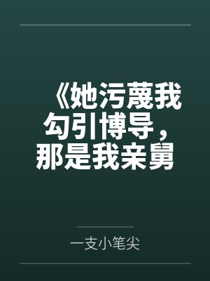 《她污蔑我勾引博导，那是我亲舅舅》