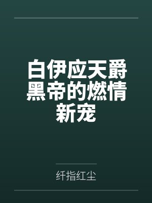 白伊应天爵黑帝的燃情新宠
