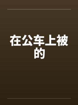 在公车上被的 在公车上被的