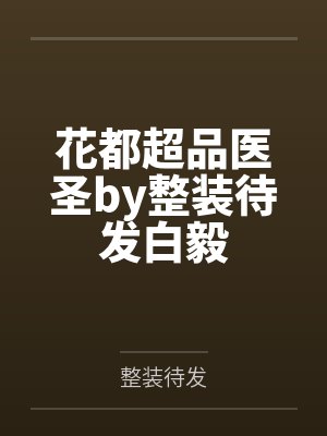 花都超品医圣by整装待发白毅 花都超品医圣by整装待发白毅