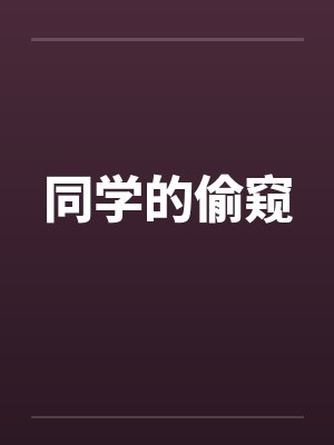 同学的偷窥 同学的偷窥