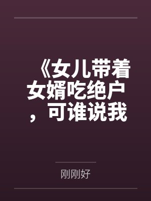 《女儿带着女婿吃绝户，可谁说我只有她一个孩子？》