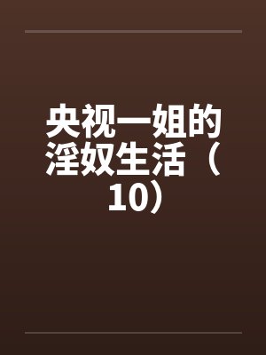 央视一姐的淫奴生活(10) 央视一姐的淫奴生活(10)