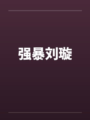 强暴刘璇 强暴刘璇