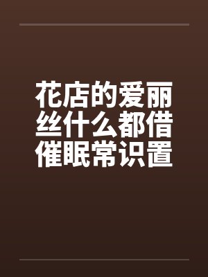 花店的爱丽丝什么都借催眠常识置换翻译：后悔的神官