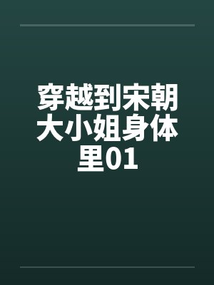 穿越到宋朝大小姐身体里01 穿越到宋朝大小姐身体里01
