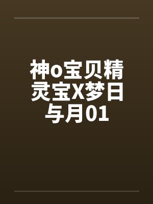 神o宝贝精灵宝X梦日与月01 神o宝贝精灵宝X梦日与月01